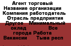 Агент торговый › Название организации ­ Компания-работодатель › Отрасль предприятия ­ Другое › Минимальный оклад ­ 35 000 - Все города Работа » Вакансии   . Тыва респ.